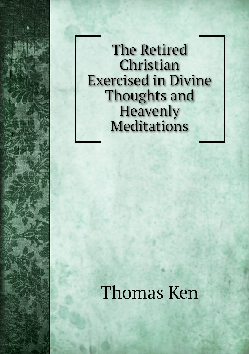 

The Retired Christian Exercised in Divine Thoughts and Heavenly Meditations