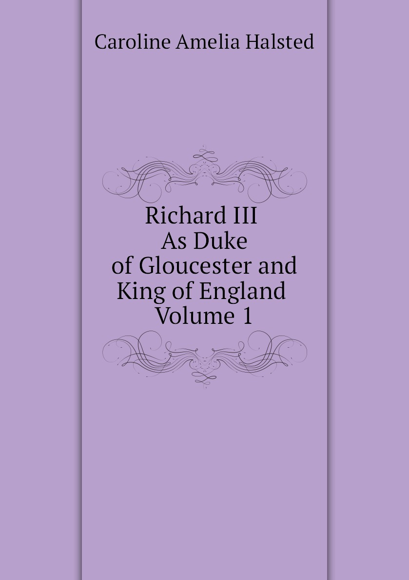 

Richard III. As Duke of Gloucester and King of England. Volume 1