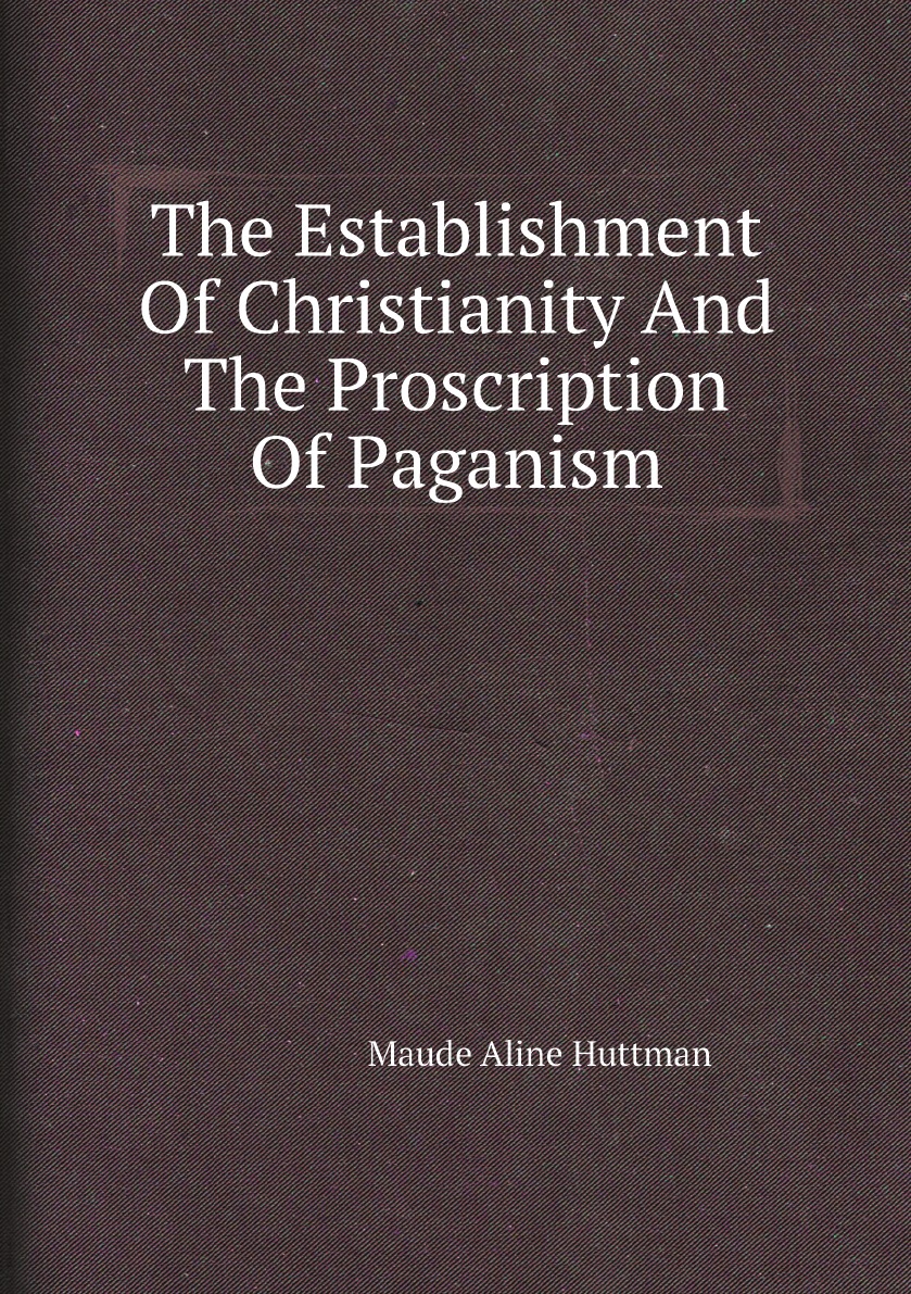 

The Establishment Of Christianity And The Proscription Of Paganism