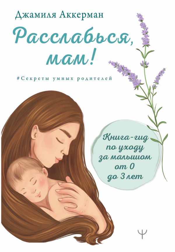 

Книга Расслабься, мам! Книга-гид по уходу за малышом от 0 до 3 лет