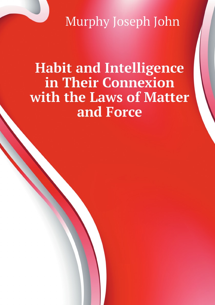 

Habit and Intelligence in Their Connexion with the Laws of Matter and Force