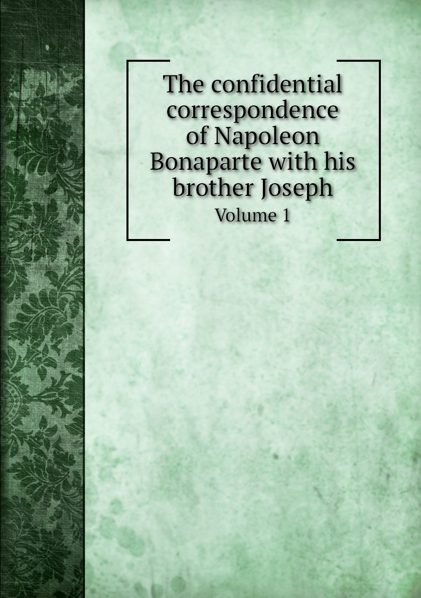 

The confidential correspondence of Napoleon Bonaparte with his brother Joseph