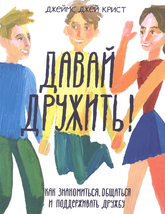 

Давай дружить! Как знакомиться, общаться и поддерживать дружбу