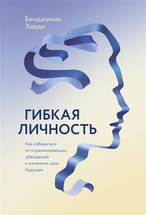 

Гибкая личность. Как избавиться от ограничивающих убеждений и изменить свое будущее