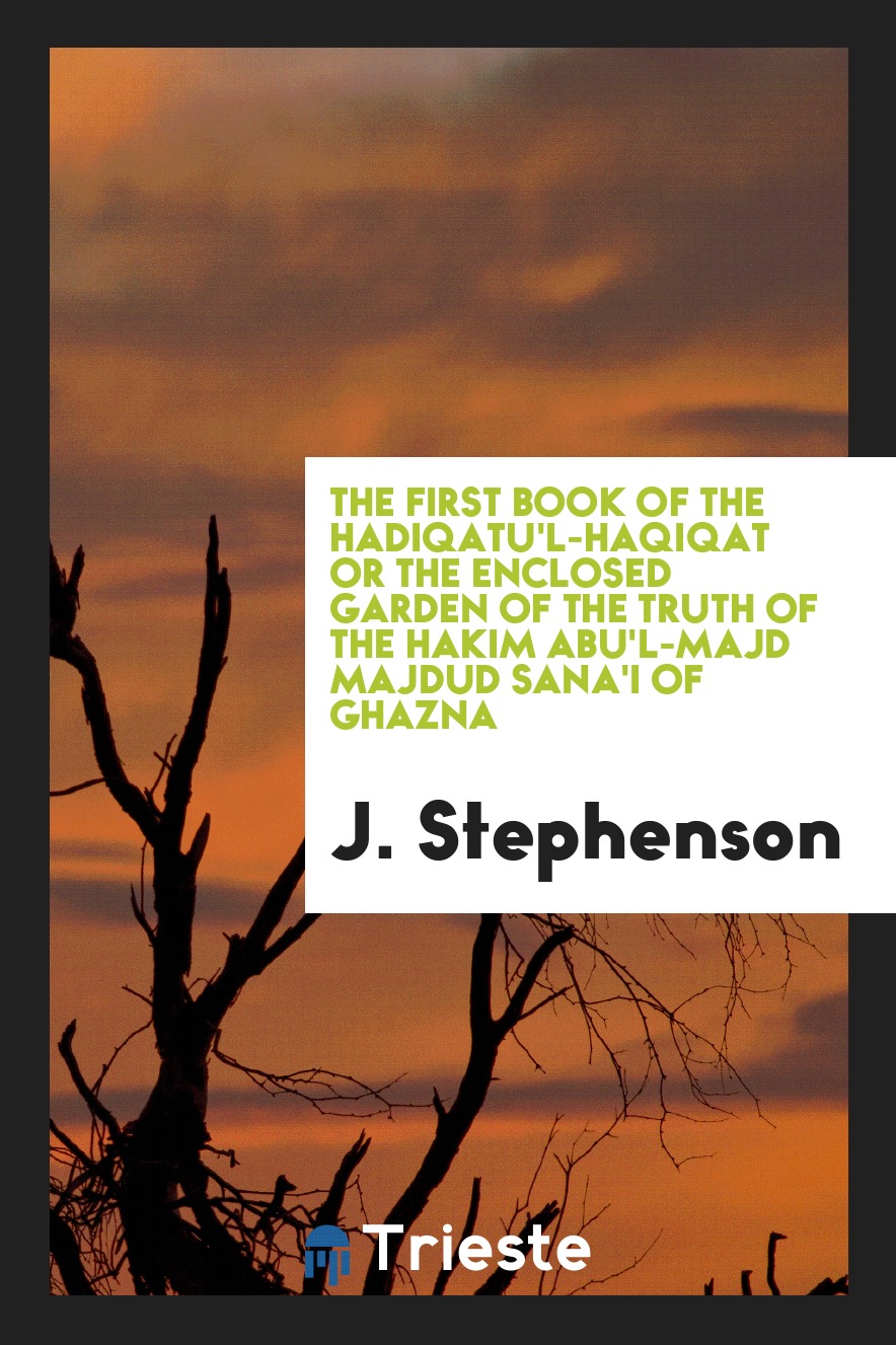 

The first book of the Hadiqatu'l-Haqiqat or the enclosed garden of the truth