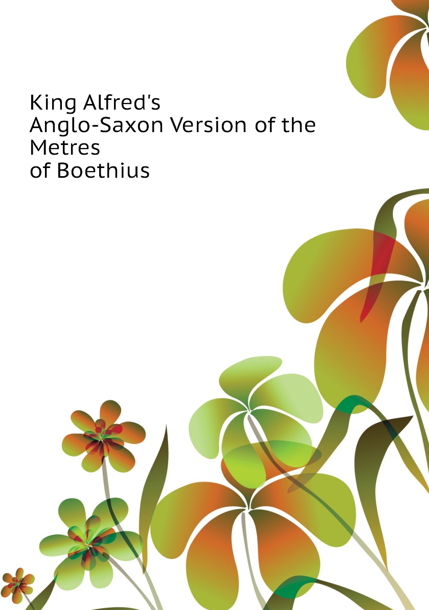 

King Alfred's Anglo-Saxon Version of the Metres of Boethius