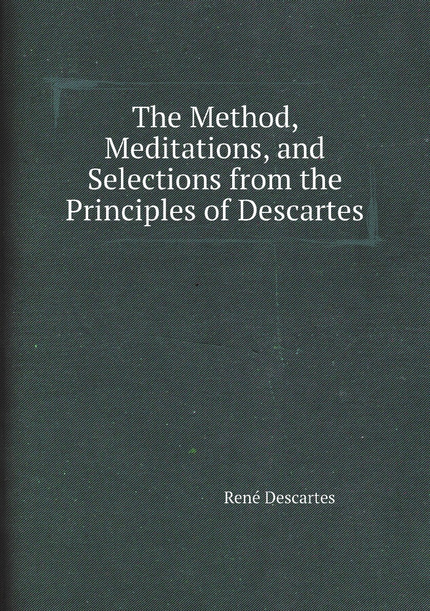 

The Method, Meditations, and Selections from the Principles of Descartes
