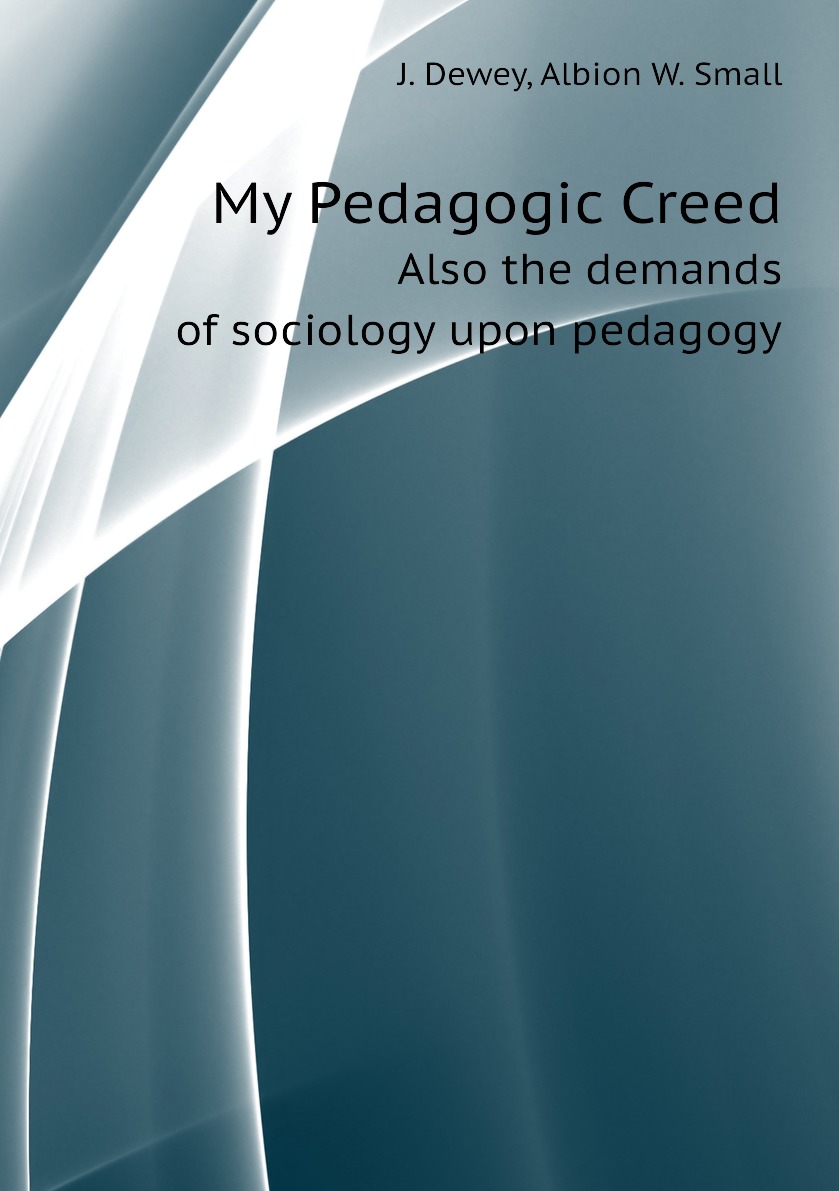 

My Pedagogic Creed. Also the demands of sociology upon pedagogy