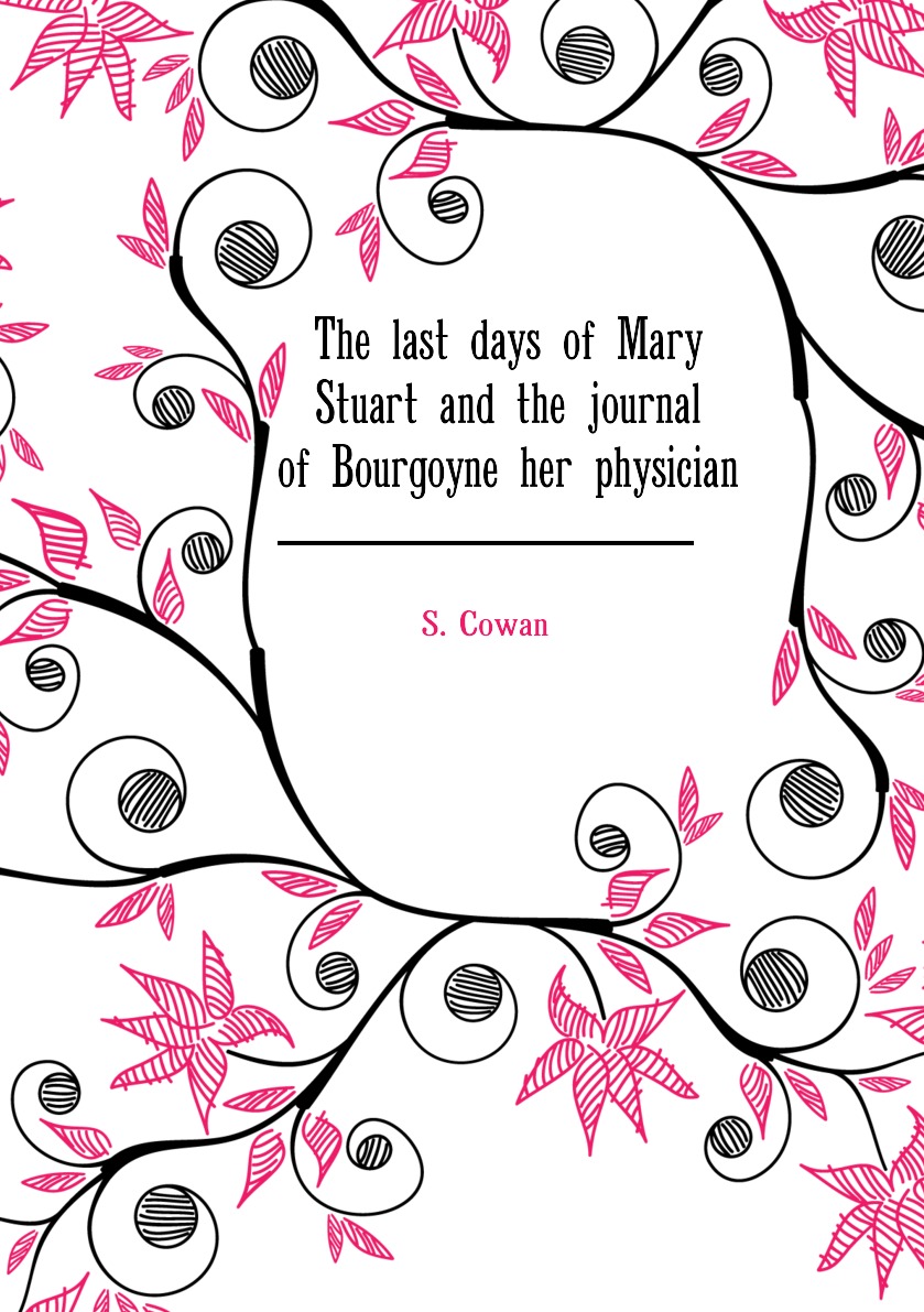 

The last days of Mary Stuart and the journal of Bourgoyne her physician