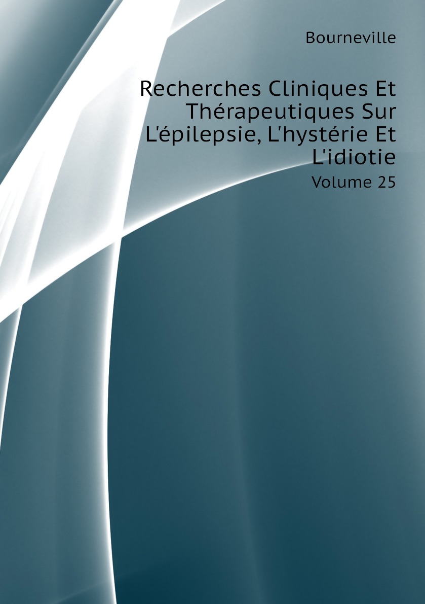 

Recherches Cliniques Et Therapeutiques Sur L'epilepsie, L'hysterie Et L'idiotie