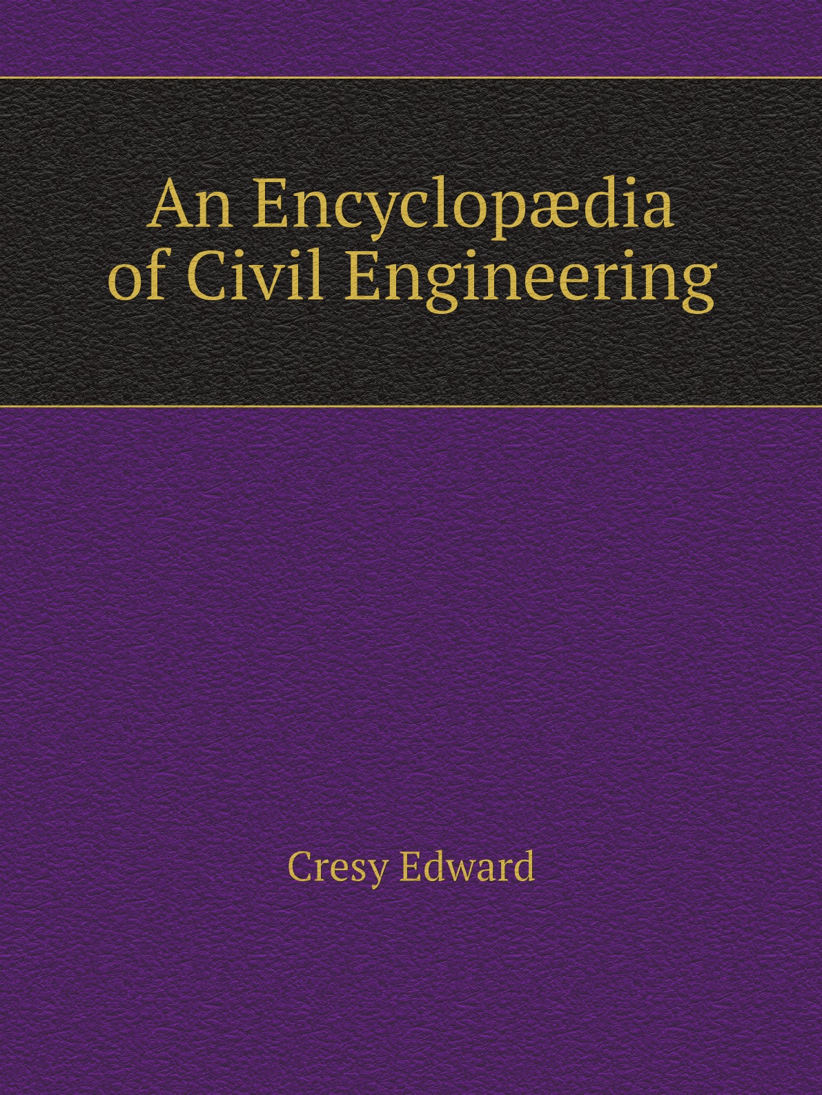 

An Encyclopdia of Civil Engineering, Historical, Theoretical, and Practical