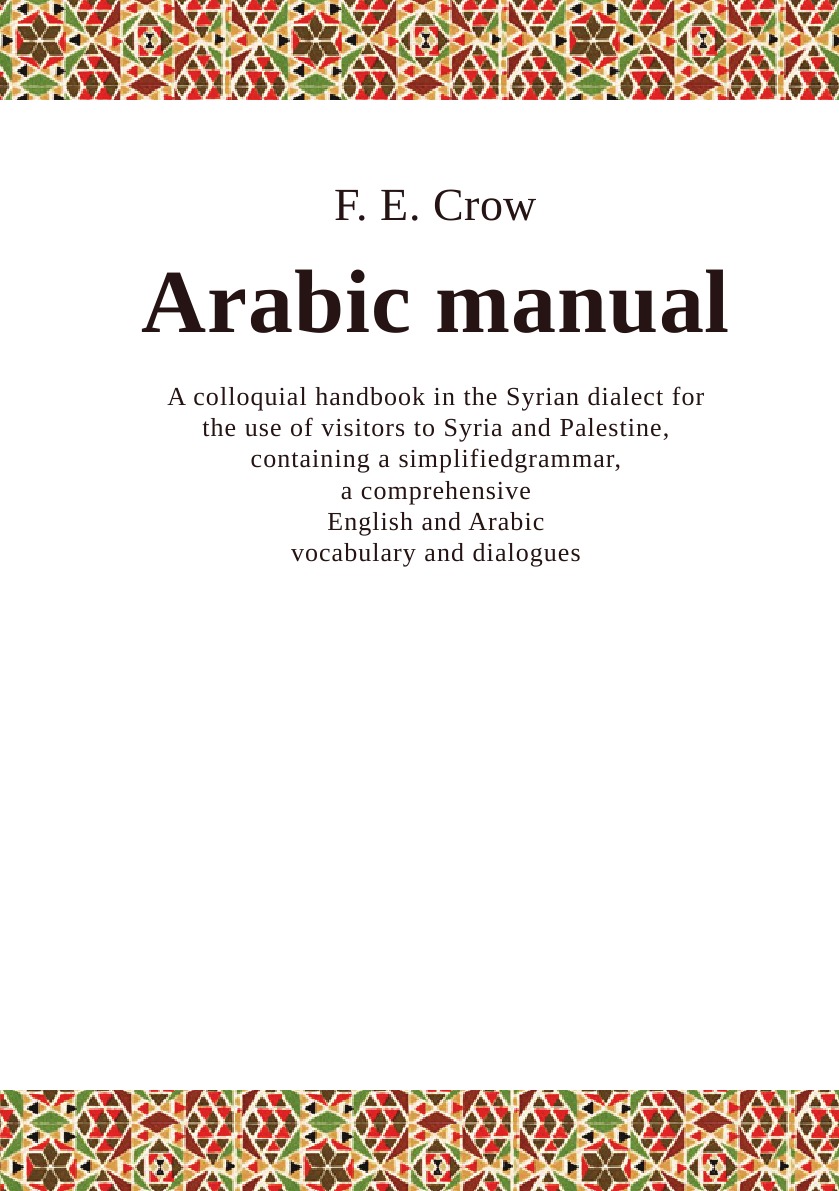 

Arabic manual, a colloquial handbook in the Syrian dialect for the use of visitors