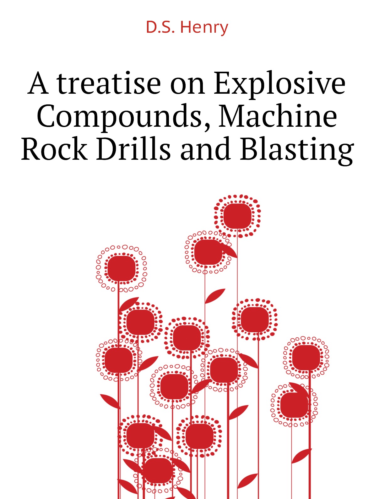 

A treatise on Explosive Compounds, Machine Rock Drills and Blasting