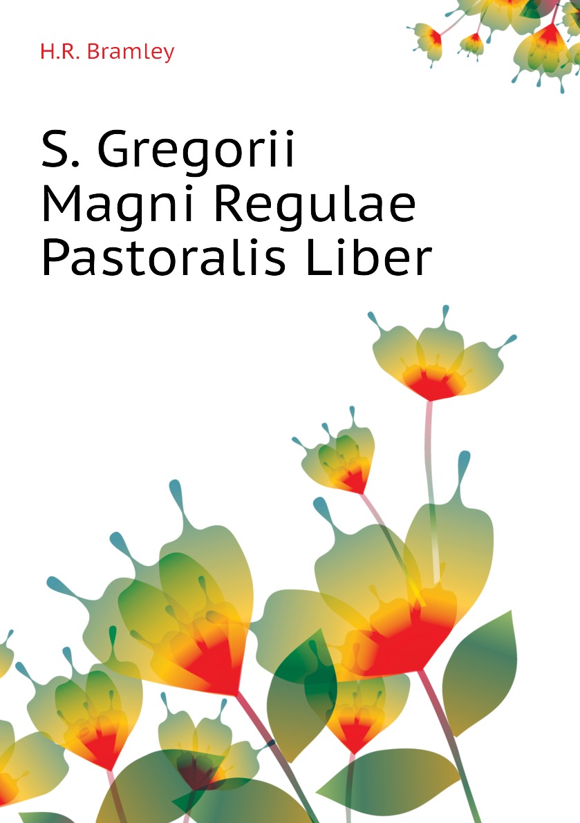 

S. Gregorii Magni Regulae Pastoralis Liber