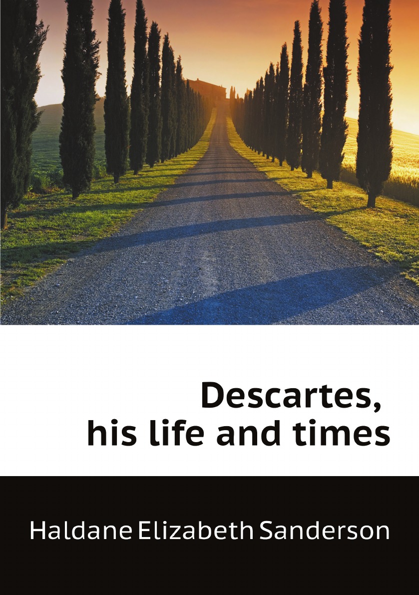 

Descartes, his life and times
