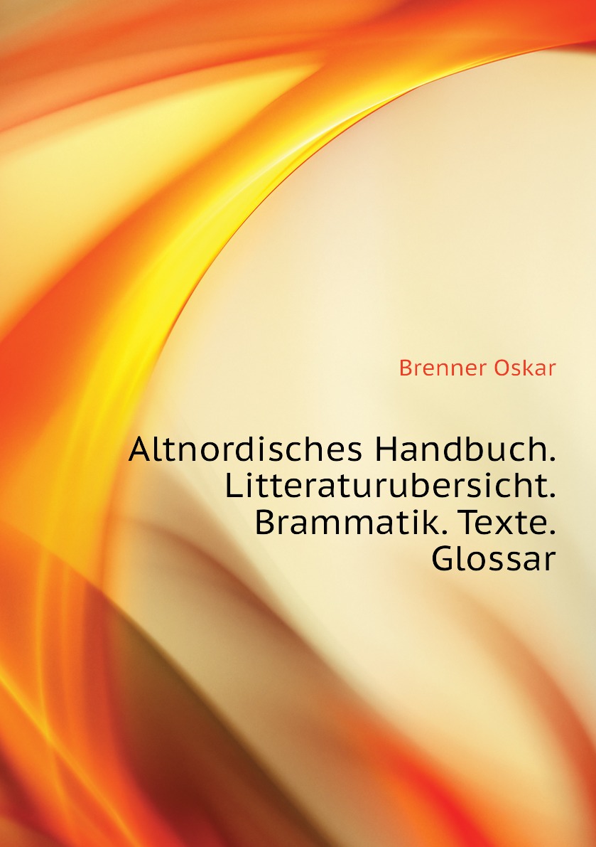 

Altnordisches Handbuch. Litteraturubersicht. Brammatik. Texte. Glossar