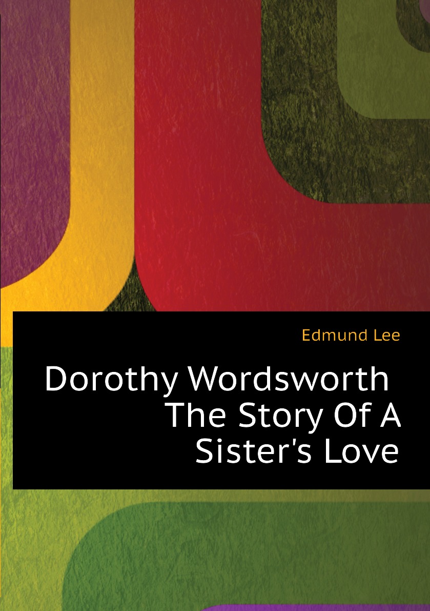 

Dorothy Wordsworth. The Story Of A Sister's Love