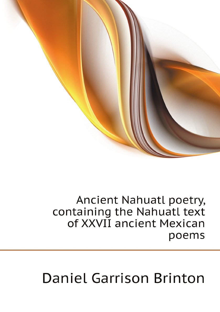 Ancient Nahuatl poetry, containing the Nahuatl text of XXVII ancient Mexican poems