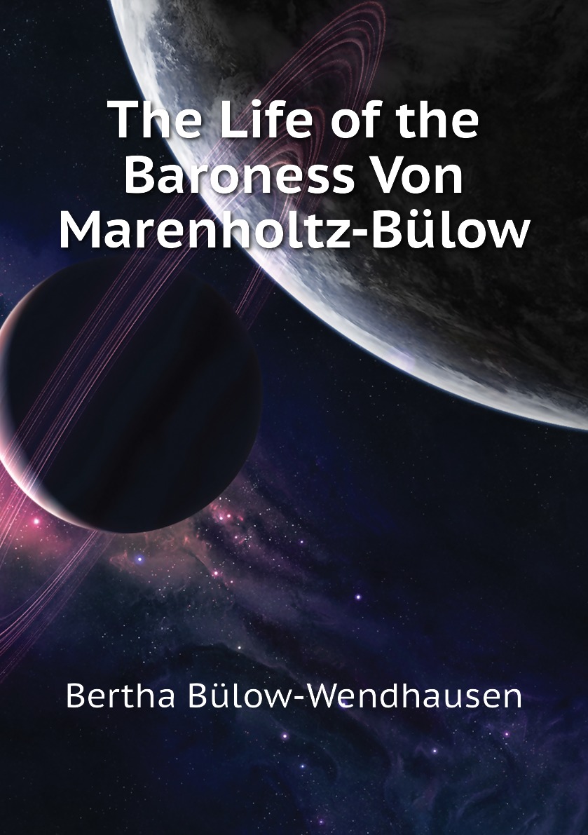 

The Life of the Baroness Von Marenholtz-Bulow
