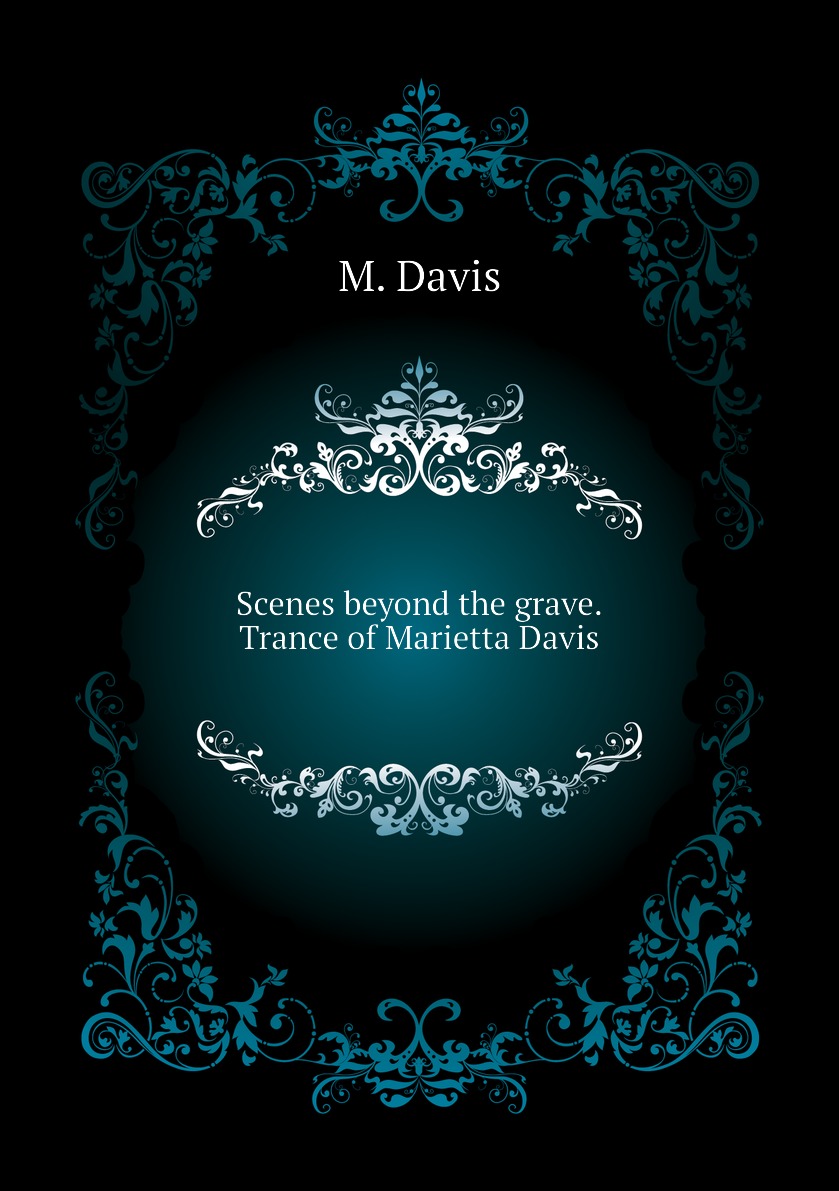 

Scenes beyond the grave. Trance of Marietta Davis