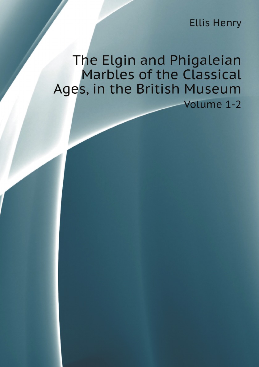 

The Elgin and Phigaleian Marbles of the Classical Ages, in the British Museum