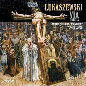 Lukaszewski: Via Crucis. Polyphony, Britten Sinfonia, Stephen Layton.