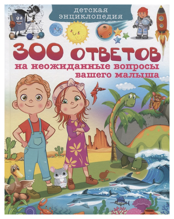 

300 ответов на неожиданные вопросы вашего малыша. Детская энциклопедия