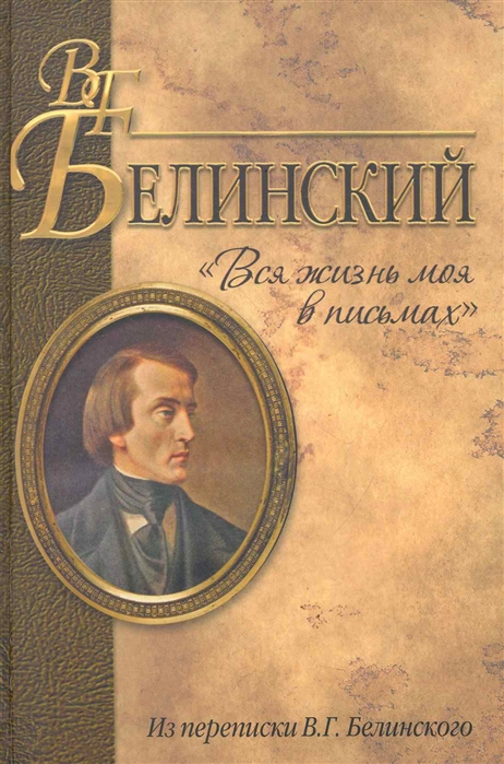 

Вся жизнь моя в письмах. Из переписки В.Г. Белинского