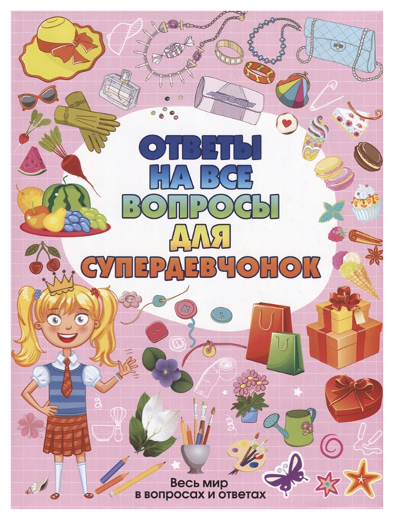 

АСТ Весь мир в вопросах и ответах. Ответы на все вопросы для супердевчонок