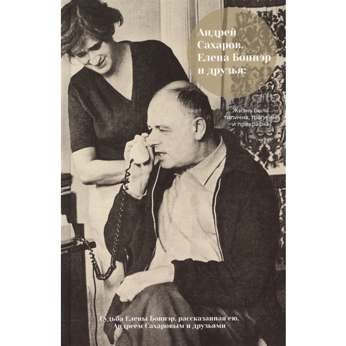 фото Книга андрей сахаров, елена боннэр и друзья: "жизнь была типична, трагична и прекрасна" аст