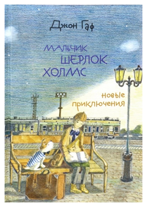 

Джон Гаф. Мальчик Шерлок Холмс. Новые приключения юного сыщика в изложении верного пса
