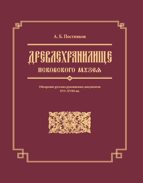 

Древлехранилище Псковского музея. Обозрение русских рукописных документов XVI-XVI..., Древлехранилище Псковского музея. Обозрение русских рукописных документов XVI-XVIII вв.