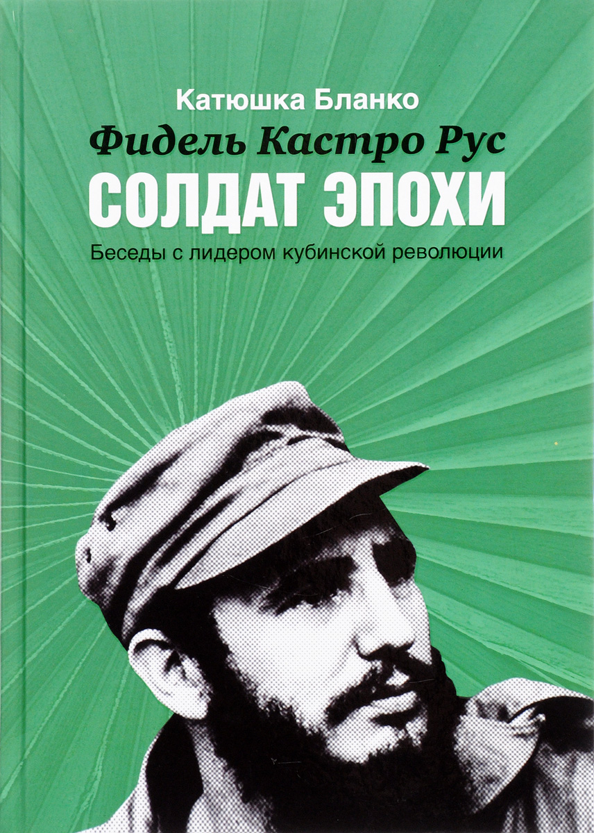 

Книга Фидель Кастро Рус. Солдат Эпохи. Беседы с лидером кубинской революции