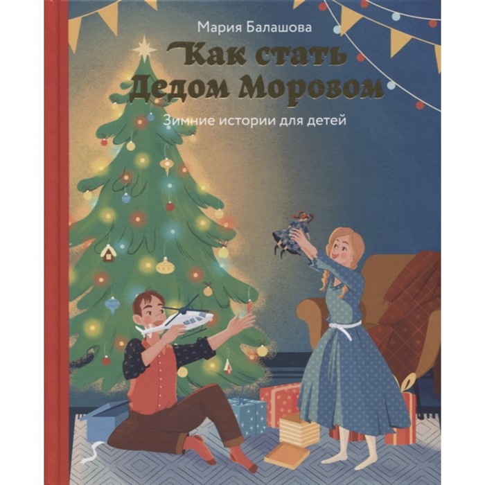 

Как стать Дедом Морозом. Зимние истории для детей. Балашова Мария Николаевна