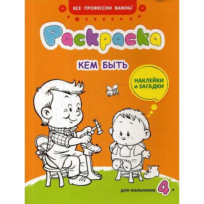 

Кем быть: раскраска, наклейки и загадки для мальчиков 4+. Иванова Н.