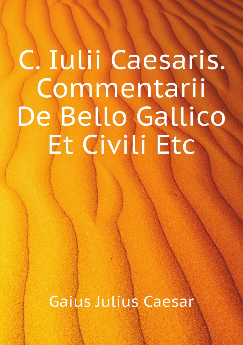 

C. Iulii Caesaris. Commentarii De Bello Gallico Et Civili Etc (Latin Edition)