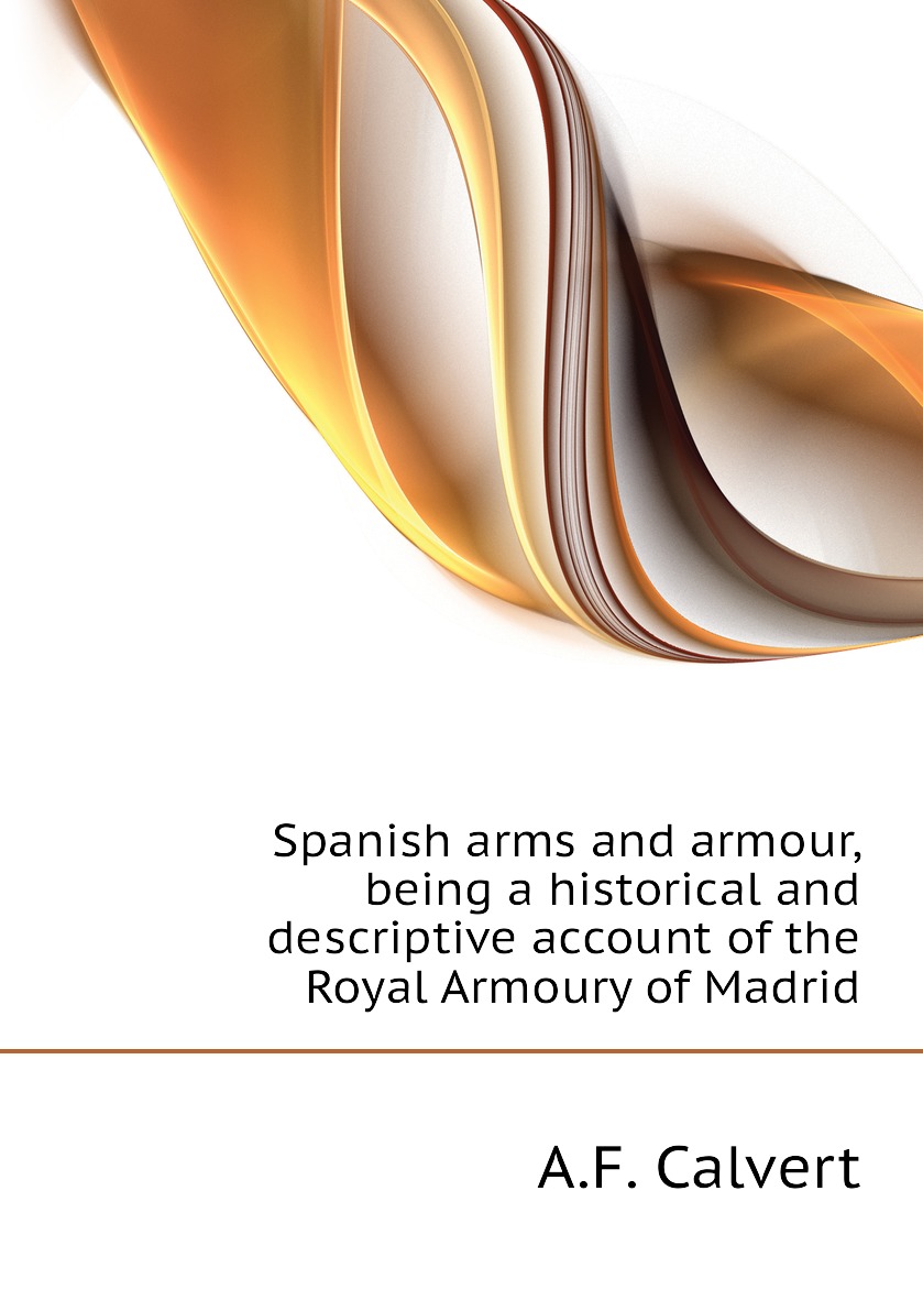 

Spanish arms and armour, being a historical and descriptive account