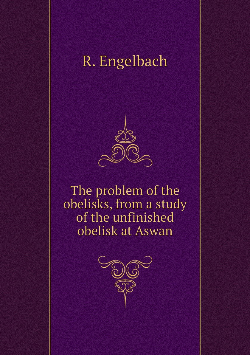 

The problem of the obelisks, from a study of the unfinished obelisk at Aswan