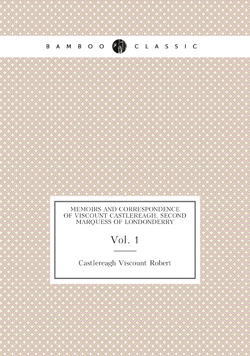 

Memoirs and Correspondence of Viscount Castlereagh, Second Marquess of Londonderry