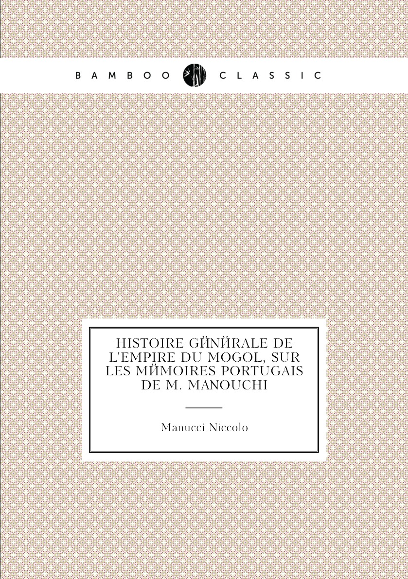 

Histoire Generale De L'empire Du Mogol, Sur Les Memoires Portugais De M. Manouchi