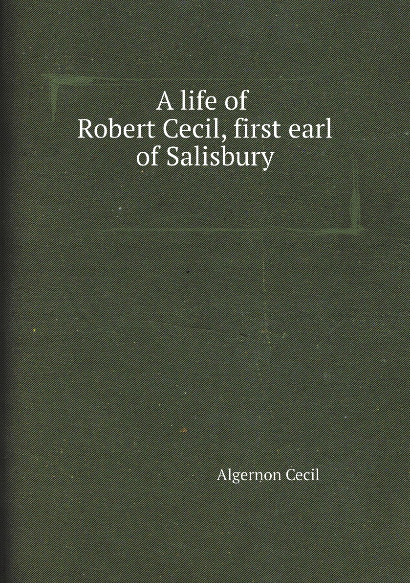 

A life of Robert Cecil, first earl of Salisbury