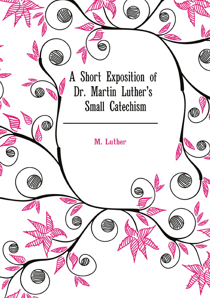 

A Short Exposition of Dr. Martin Luther's Small Catechism