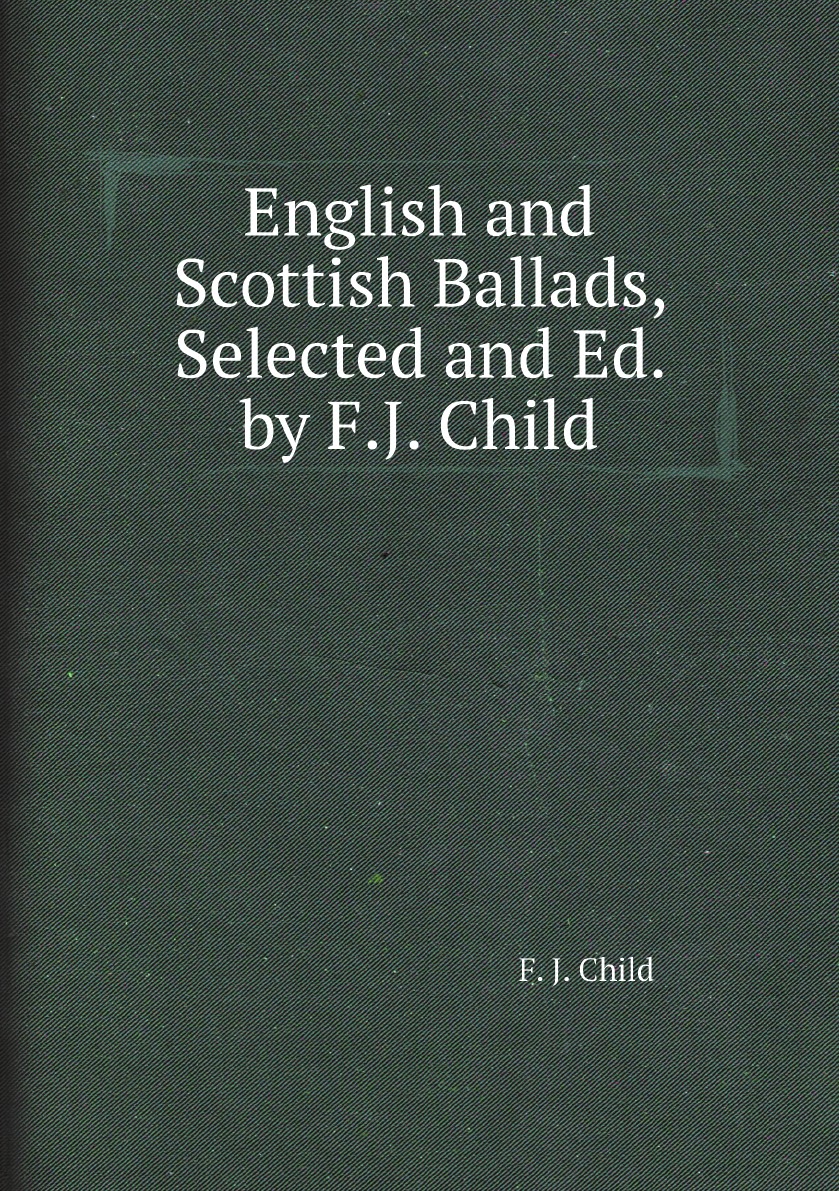 

English and Scottish Ballads, Selected and Ed. by F.J. Child