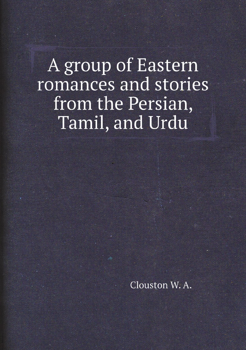 

A group of Eastern romances and stories from the Persian, Tamil, and Urdu