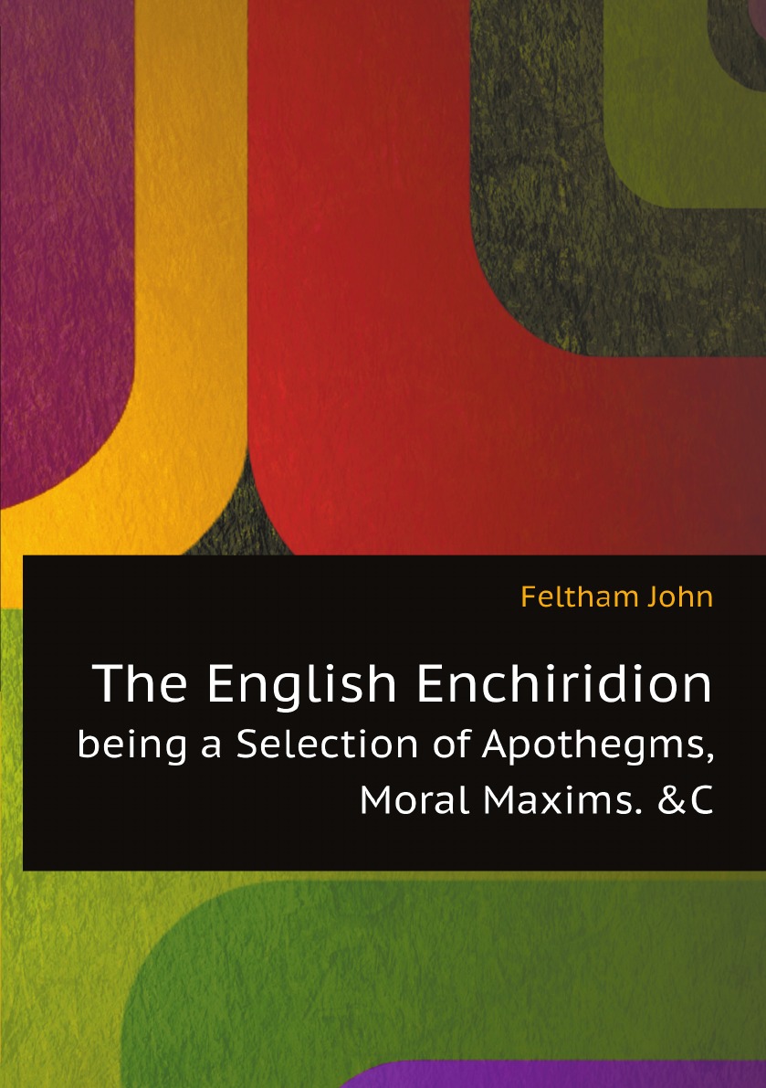 

The English Enchiridion, being a Selection of Apothegms,Moral Maxims. &C
