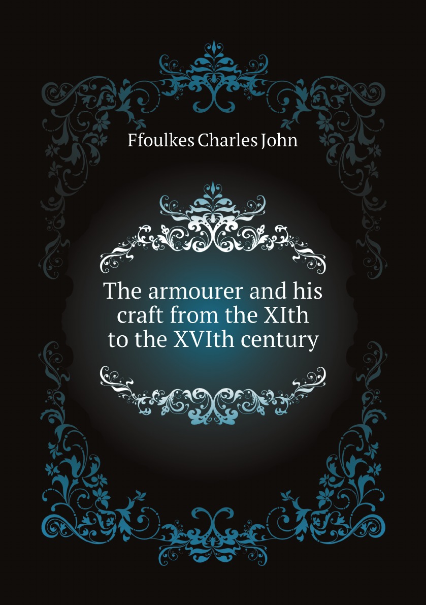 

The armourer and his craft from the XIth to the XVIth century
