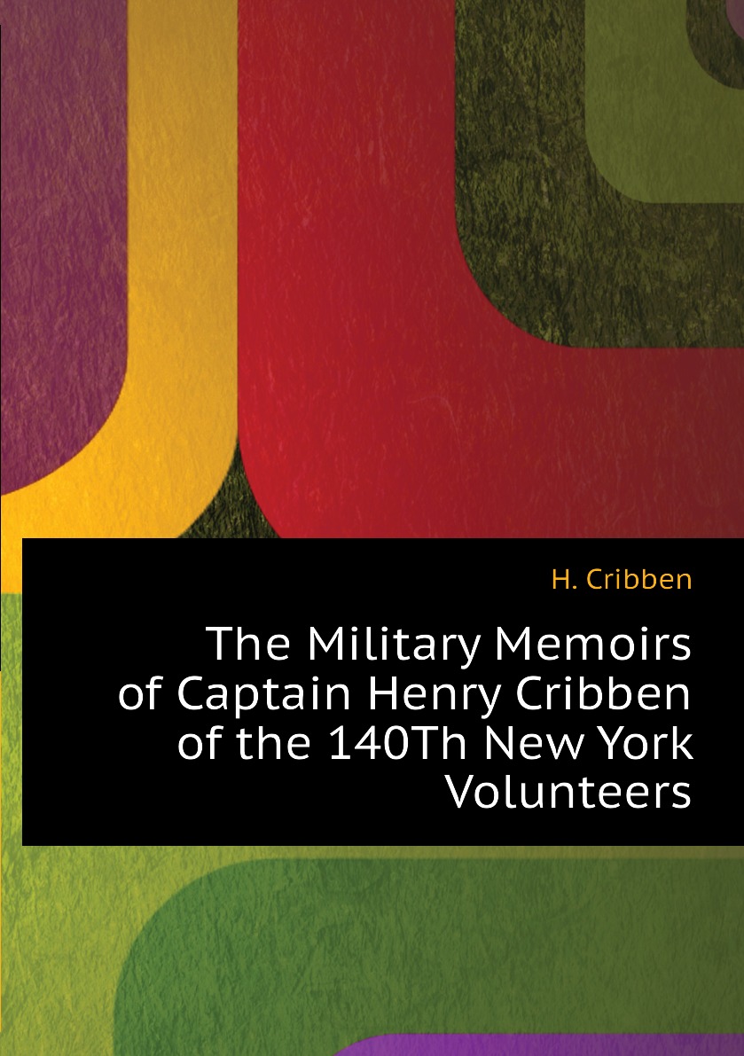 

The Military Memoirs of Captain Henry Cribben of the 140Th New York Volunteers