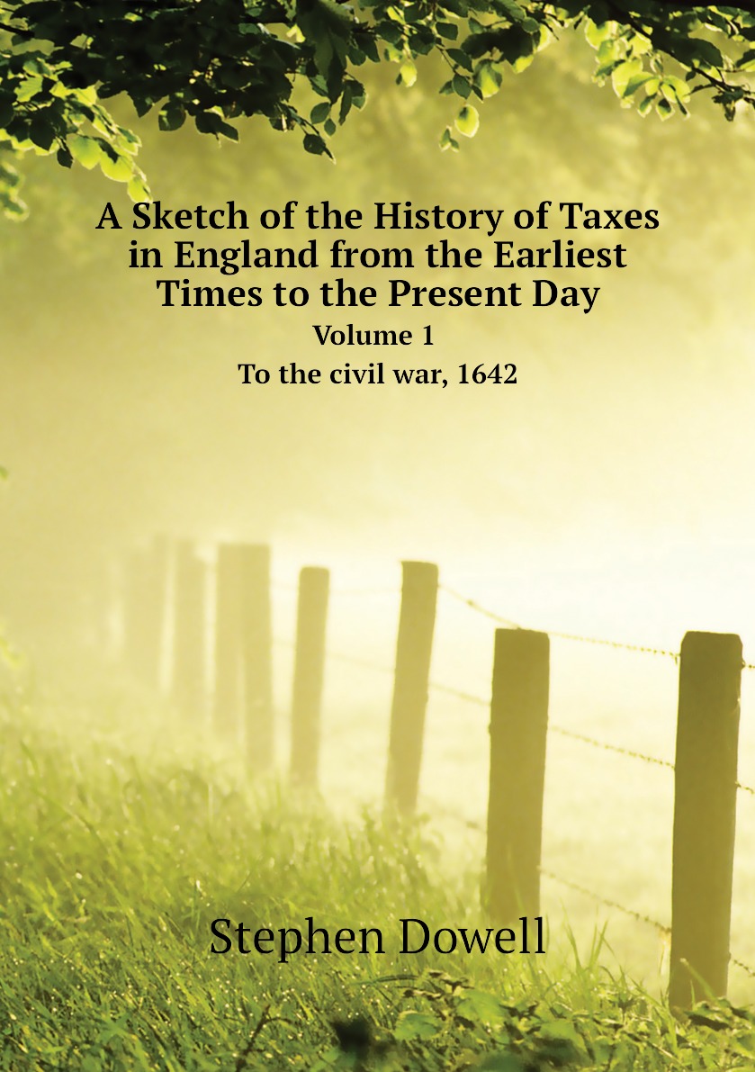 

A Sketch of the History of Taxes in England from the Earliest Times to the Present Day