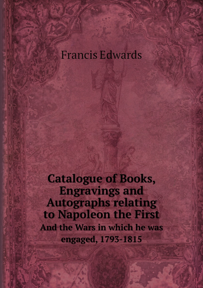 

Catalogue of Books, Engravings and Autographs relating to Napoleon the First