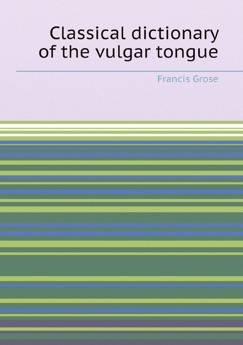 

Classical dictionary of the vulgar tongue